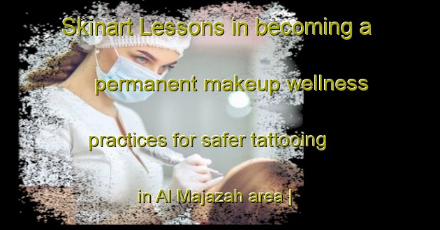 Skinart Lessons in becoming a permanent makeup wellness practices for safer tattooing in Al Majazah area | PermanentmakeupTraining | PermanentmakeupClasses | SkinartTraining-Oman
